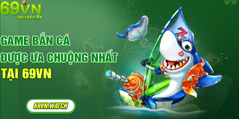 Game bắn cá được ưa chuộng nhất tại 69VN