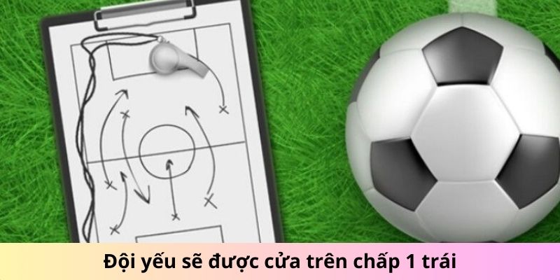 Đội yếu sẽ được cửa trên chấp 1 trái